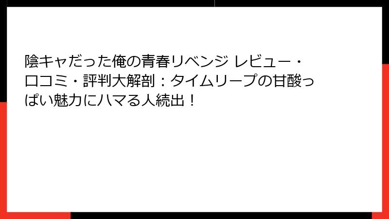 陰キャだった俺の青春リベンジ レビュー・口コミ・評判大解剖：タイムリープの甘酸っぱい魅力にハマる人続出！