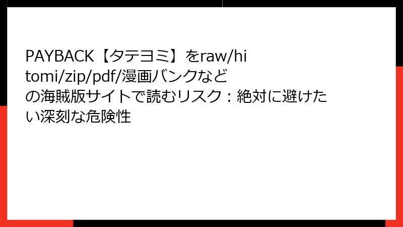 PAYBACK【タテヨミ】をraw/hitomi/zip/pdf/漫画バンクなどの海賊版サイトで読むリスク:絶対に避けたい深刻な危険性