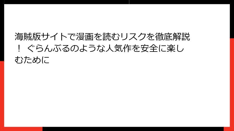 海賊版サイトで漫画を読むリスクを徹底解説！ ぐらんぶるのような人気作を安全に楽しむために