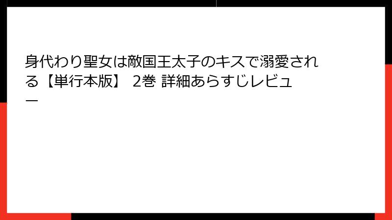 身代わり聖女は敵国王太子のキスで溺愛される【単行本版】 2巻 詳細あらすじレビュー