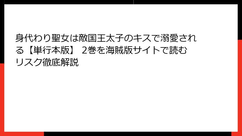身代わり聖女は敵国王太子のキスで溺愛される【単行本版】 2巻を海賊版サイトで読むリスク徹底解説
