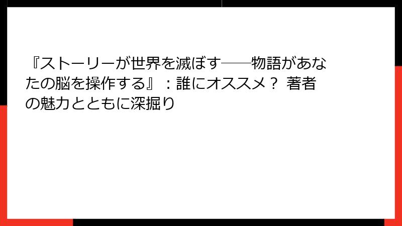 『ストーリーが世界を滅ぼす――物語があなたの脳を操作する』：誰にオススメ？ 著者の魅力とともに深掘り