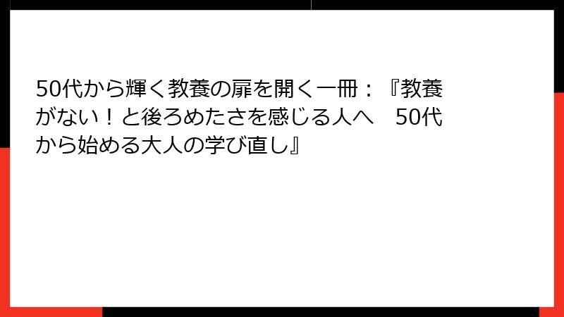 50代から輝く教養の扉を開く一冊：『教養がない！と後ろめたさを感じる人へ　50代から始める大人の学び直し』
