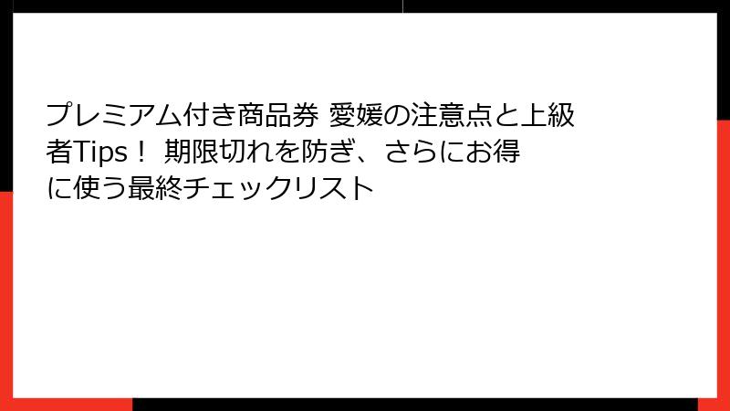 プレミアム付き商品券 愛媛の注意点と上級者Tips！ 期限切れを防ぎ、さらにお得に使う最終チェックリスト