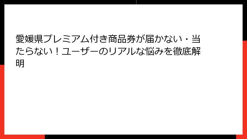 愛媛県プレミアム付き商品券が届かない・当たらない！ユーザーのリアルな悩みを徹底解明