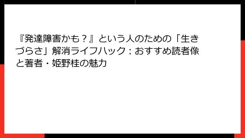 『発達障害かも？』という人のための「生きづらさ」解消ライフハック：おすすめ読者像と著者・姫野桂の魅力