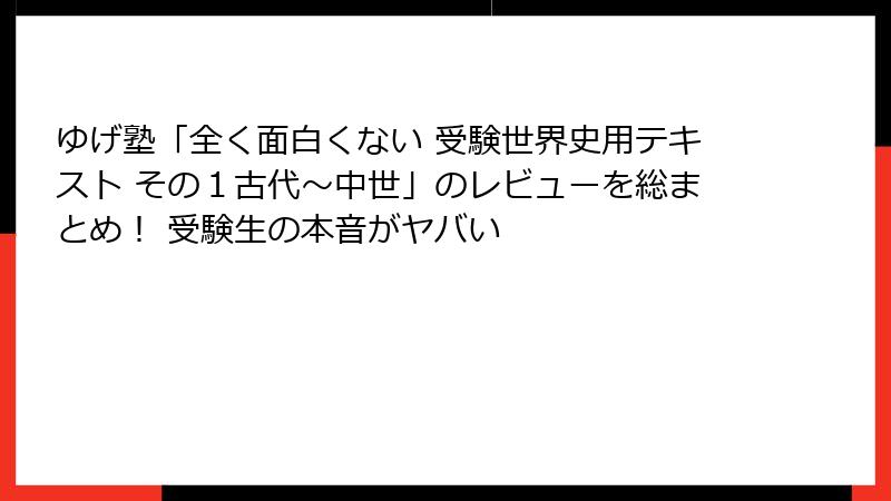 ゆげ塾「全く面白くない 受験世界史用テキスト その１古代～中世」のレビューを総まとめ！ 受験生の本音がヤバい