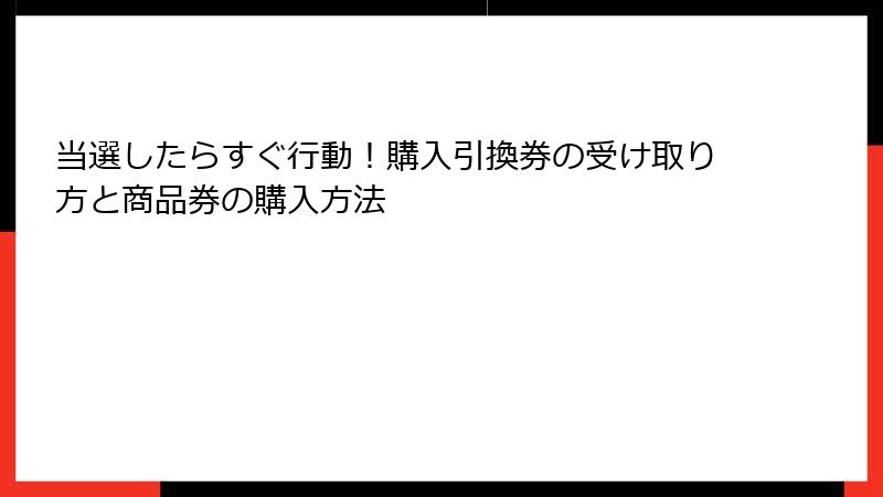 当選したらすぐ行動!購入引換券の受け取り方と商品券の購入方法