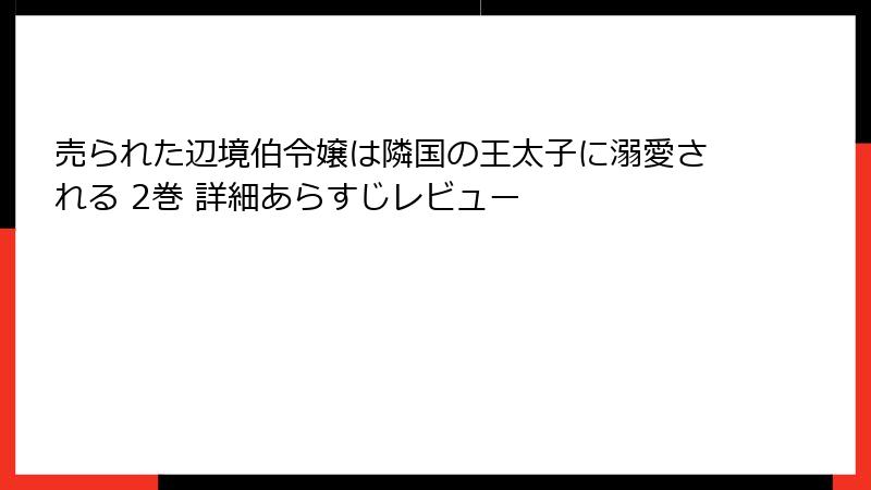 売られた辺境伯令嬢は隣国の王太子に溺愛される 2巻 詳細あらすじレビュー