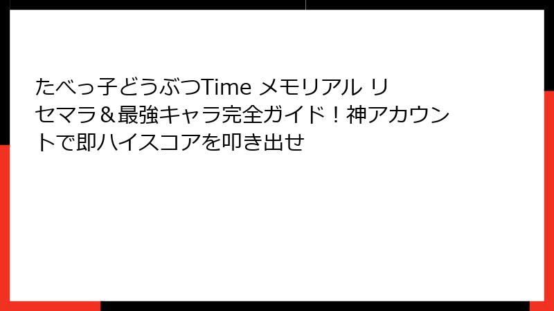 たべっ子どうぶつTime メモリアル リセマラ&最強キャラ完全ガイド!神アカウントで即ハイスコアを叩き出せ