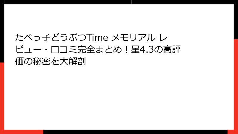 たべっ子どうぶつTime メモリアル レビュー・口コミ完全まとめ!星4.3の高評価の秘密を大解剖