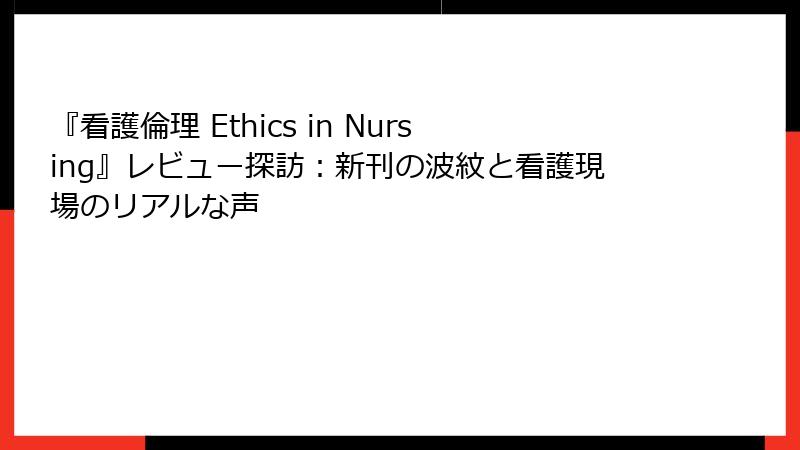 『看護倫理 Ethics in Nursing』レビュー探訪:新刊の波紋と看護現場のリアルな声