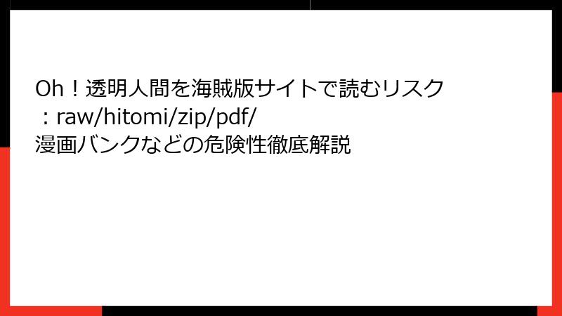 Oh!透明人間を海賊版サイトで読むリスク:raw/hitomi/zip/pdf/漫画バンクなどの危険性徹底解説