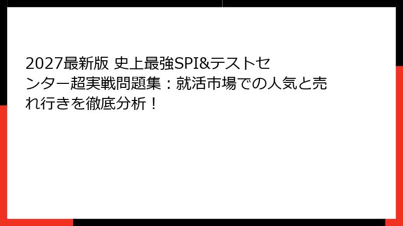 2027最新版 史上最強SPI&テストセンター超実戦問題集：就活市場での人気と売れ行きを徹底分析！
