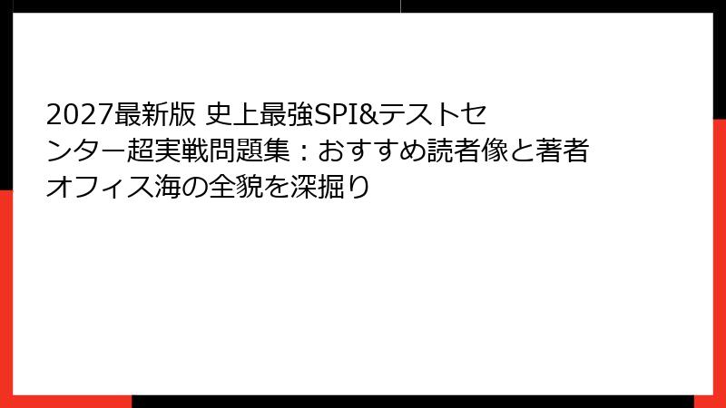 2027最新版 史上最強SPI&テストセンター超実戦問題集：おすすめ読者像と著者オフィス海の全貌を深掘り