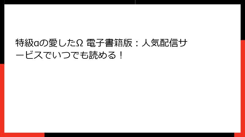 特級αの愛したΩ 電子書籍版：人気配信サービスでいつでも読める！