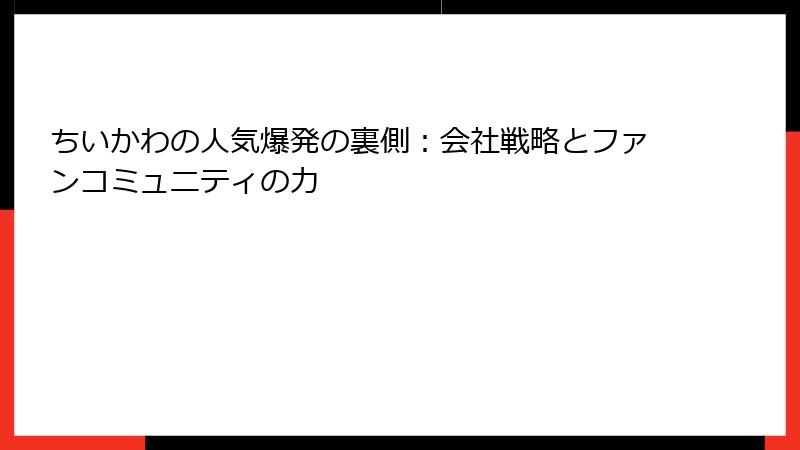 ちいかわの人気爆発の裏側：会社戦略とファンコミュニティの力