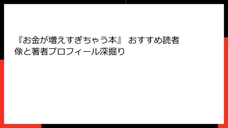 『お金が増えすぎちゃう本』 おすすめ読者像と著者プロフィール深掘り