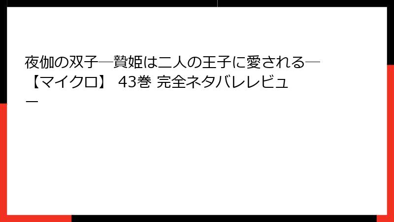 夜伽の双子―贄姫は二人の王子に愛される―【マイクロ】 43巻 完全ネタバレレビュー