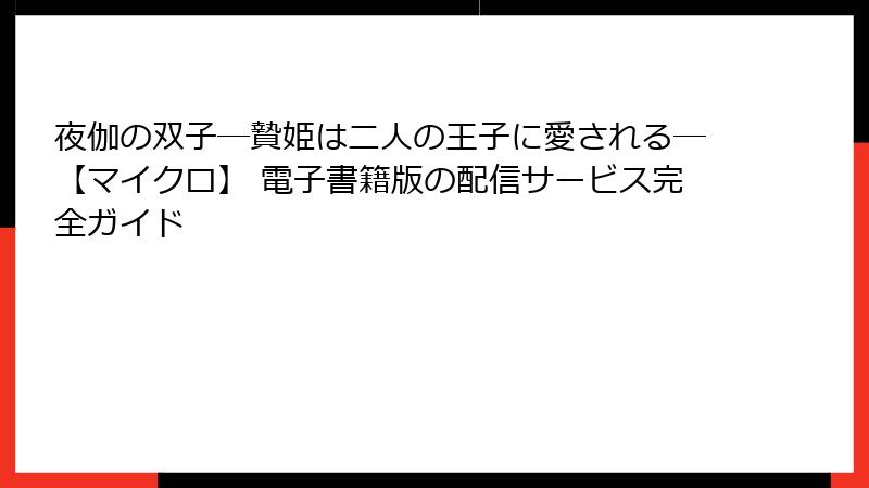 夜伽の双子―贄姫は二人の王子に愛される―【マイクロ】 電子書籍版の配信サービス完全ガイド