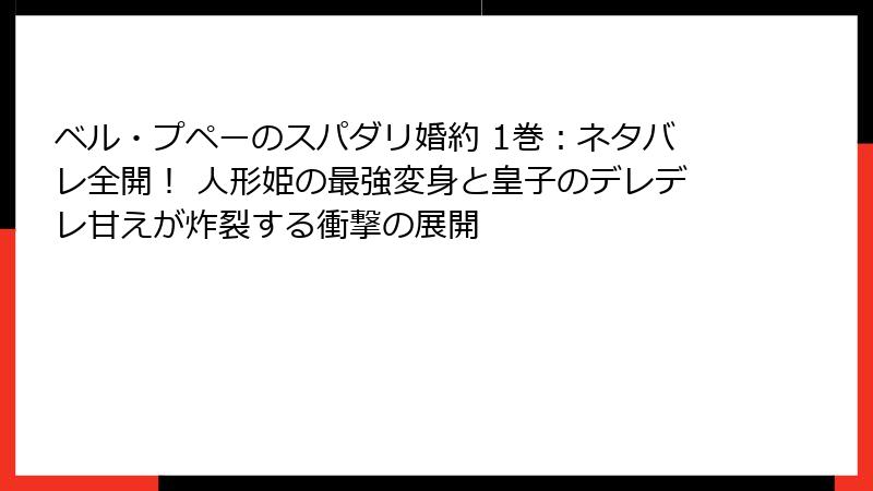 ベル・プペーのスパダリ婚約 1巻：ネタバレ全開！ 人形姫の最強変身と皇子のデレデレ甘えが炸裂する衝撃の展開