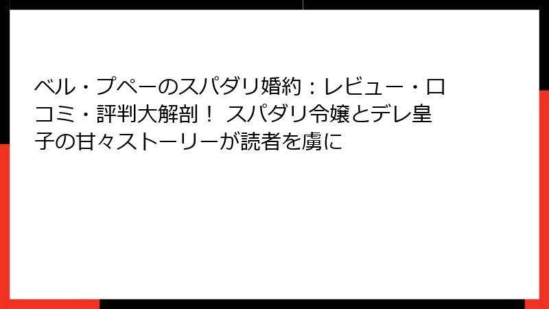 ベル・プペーのスパダリ婚約：レビュー・口コミ・評判大解剖！ スパダリ令嬢とデレ皇子の甘々ストーリーが読者を虜に