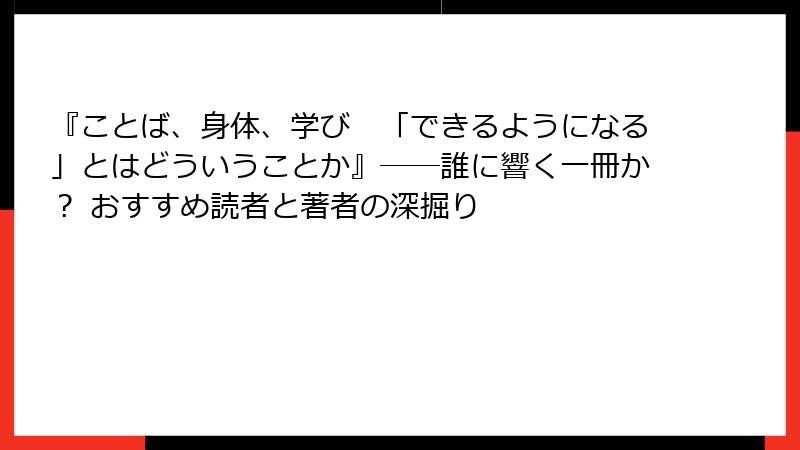 『ことば、身体、学び　「できるようになる」とはどういうことか』――誰に響く一冊か？ おすすめ読者と著者の深掘り