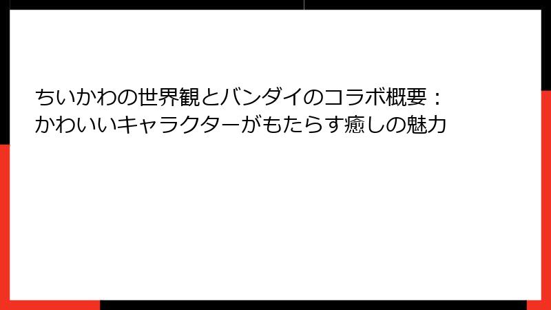 ちいかわの世界観とバンダイのコラボ概要：かわいいキャラクターがもたらす癒しの魅力