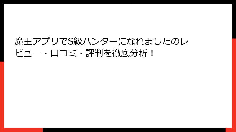 魔王アプリでS級ハンターになれましたのレビュー・口コミ・評判を徹底分析！