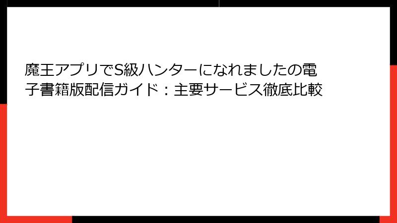 魔王アプリでS級ハンターになれましたの電子書籍版配信ガイド：主要サービス徹底比較