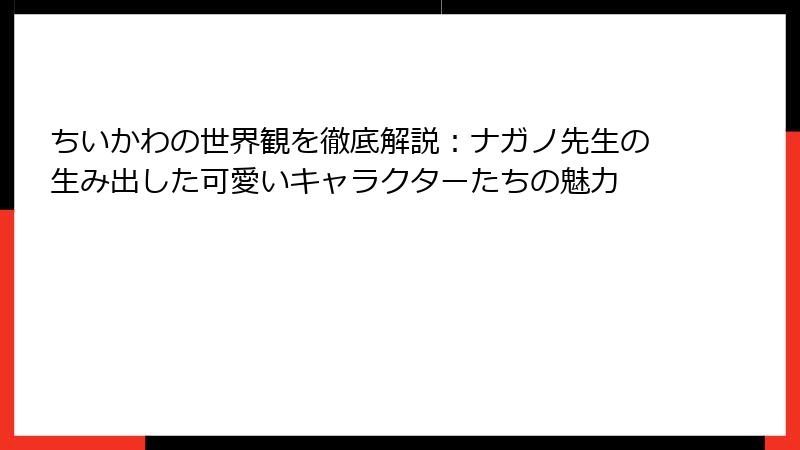 ちいかわの世界観を徹底解説：ナガノ先生の生み出した可愛いキャラクターたちの魅力