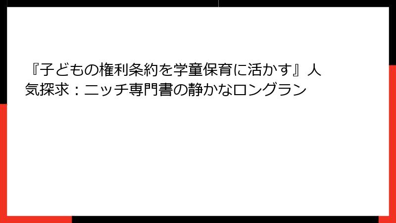 『子どもの権利条約を学童保育に活かす』人気探求：ニッチ専門書の静かなロングラン