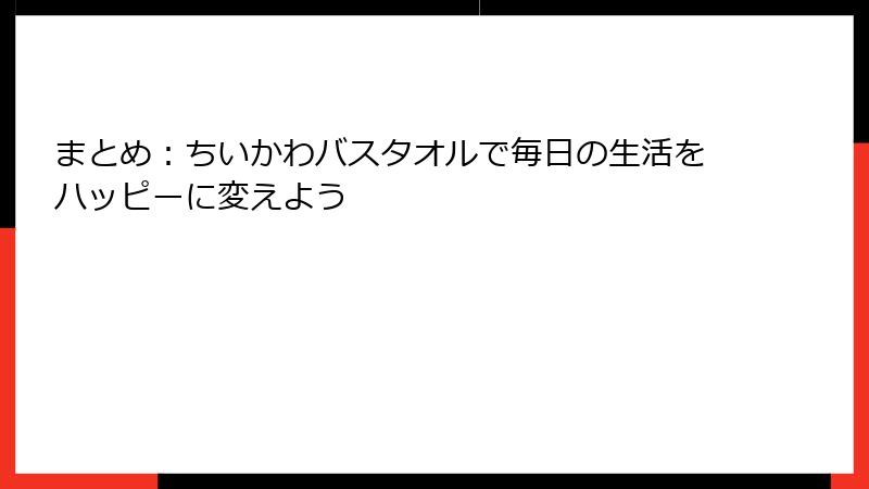 まとめ：ちいかわバスタオルで毎日の生活をハッピーに変えよう