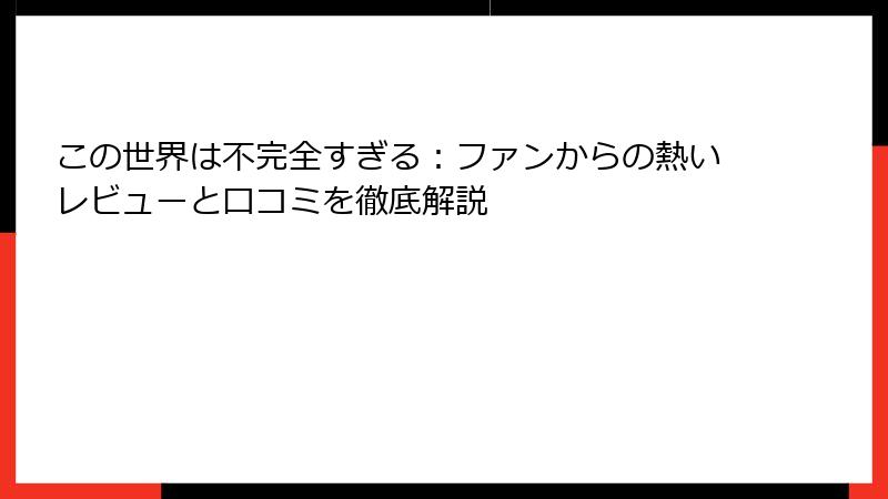 この世界は不完全すぎる:ファンからの熱いレビューと口コミを徹底解説