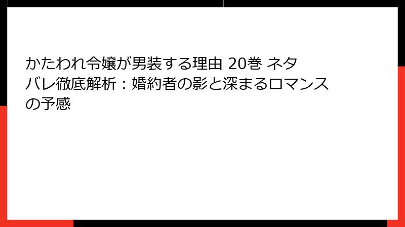 かたわれ令嬢が男装する理由 20巻 ネタバレ徹底解析：婚約者の影と深まるロマンスの予感