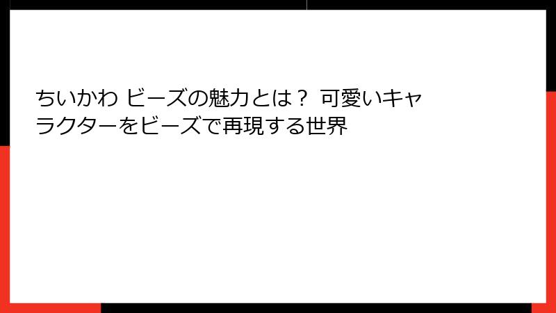 ちいかわ ビーズの魅力とは？ 可愛いキャラクターをビーズで再現する世界