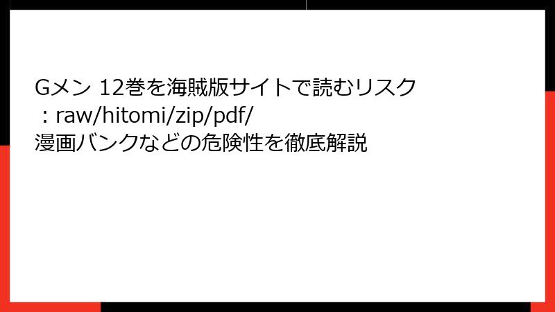 Gメン 12巻を海賊版サイトで読むリスク：raw/hitomi/zip/pdf/漫画バンクなどの危険性を徹底解説