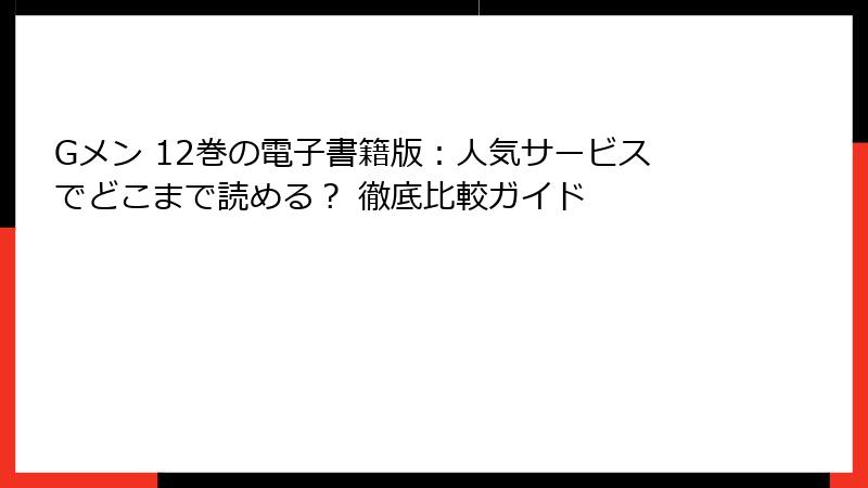 Gメン 12巻の電子書籍版：人気サービスでどこまで読める？ 徹底比較ガイド