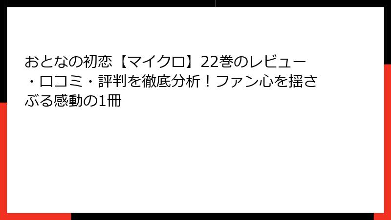 おとなの初恋【マイクロ】22巻のレビュー・口コミ・評判を徹底分析！ファン心を揺さぶる感動の1冊