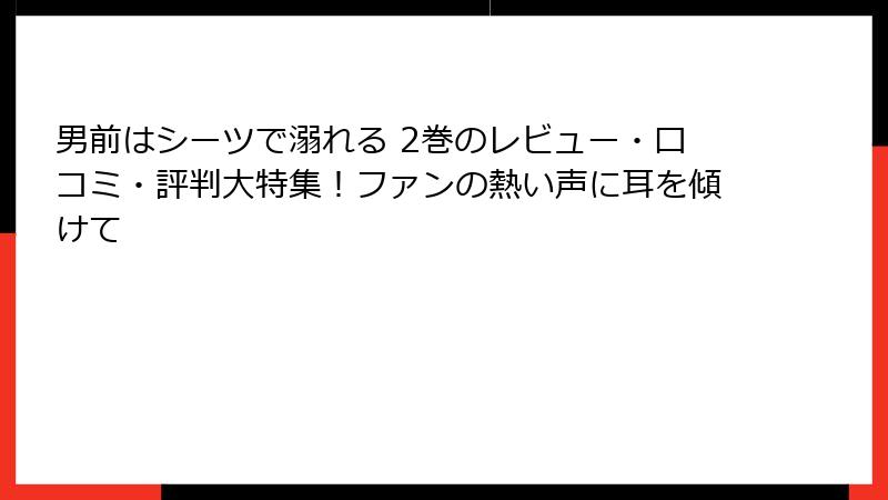 男前はシーツで溺れる 2巻のレビュー・口コミ・評判大特集!ファンの熱い声に耳を傾けて