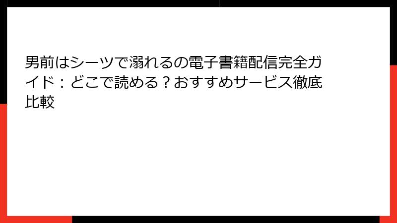 男前はシーツで溺れるの電子書籍配信完全ガイド:どこで読める?おすすめサービス徹底比較