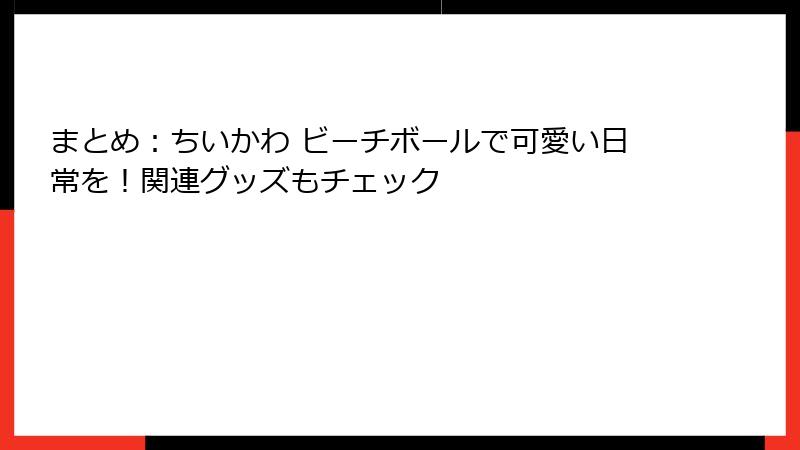 まとめ：ちいかわ ビーチボールで可愛い日常を！関連グッズもチェック