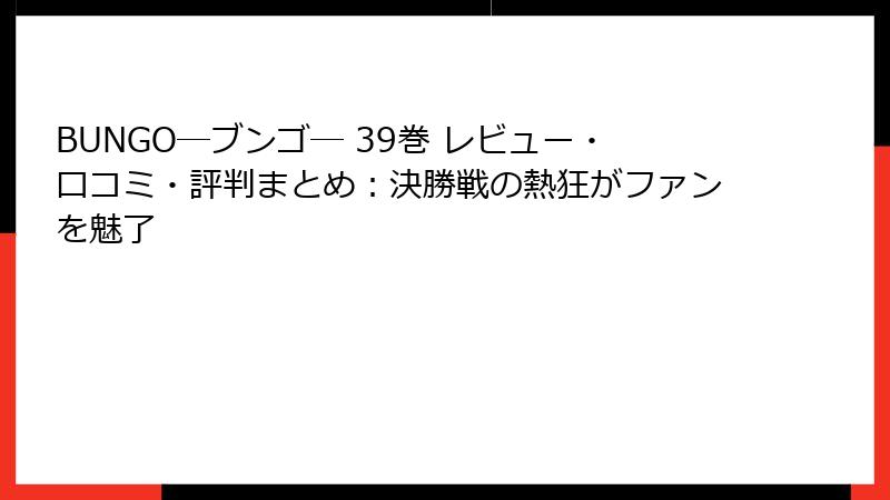 BUNGO―ブンゴ― 39巻 レビュー・口コミ・評判まとめ：決勝戦の熱狂がファンを魅了