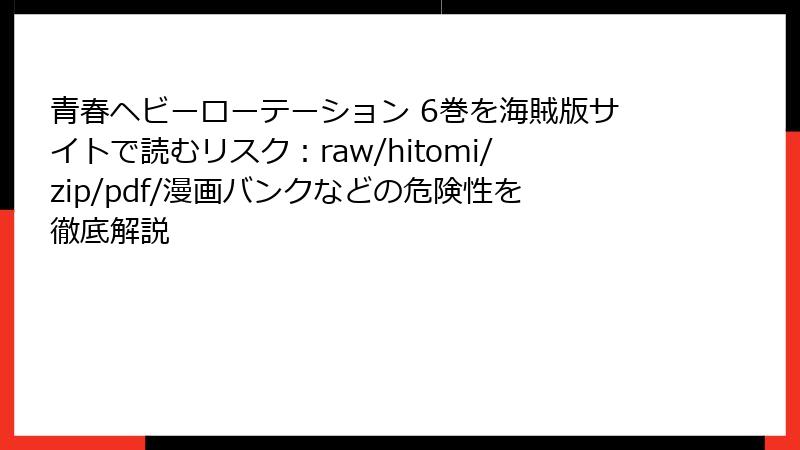 青春ヘビーローテーション 6巻を海賊版サイトで読むリスク：raw/hitomi/zip/pdf/漫画バンクなどの危険性を徹底解説