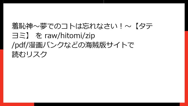 羞恥神～夢でのコトは忘れなさい！～【タテヨミ】 を raw/hitomi/zip/pdf/漫画バンクなどの海賊版サイトで読むリスク