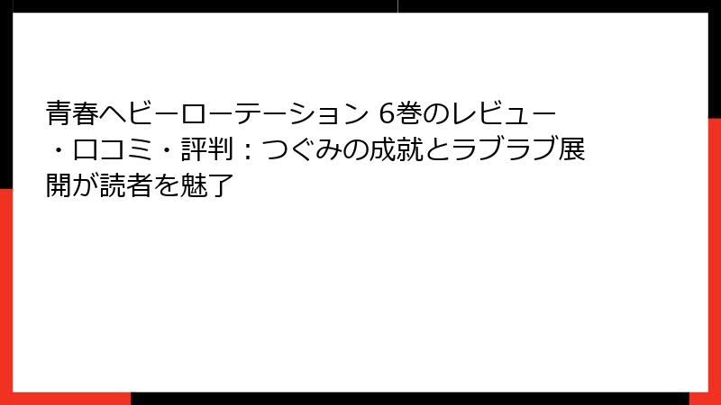 青春ヘビーローテーション 6巻のレビュー・口コミ・評判：つぐみの成就とラブラブ展開が読者を魅了