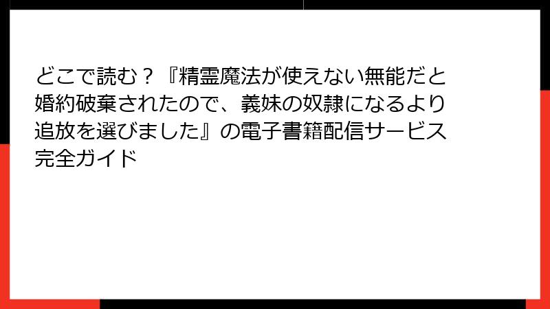 どこで読む？『精霊魔法が使えない無能だと婚約破棄されたので、義妹の奴隷になるより追放を選びました』の電子書籍配信サービス完全ガイド