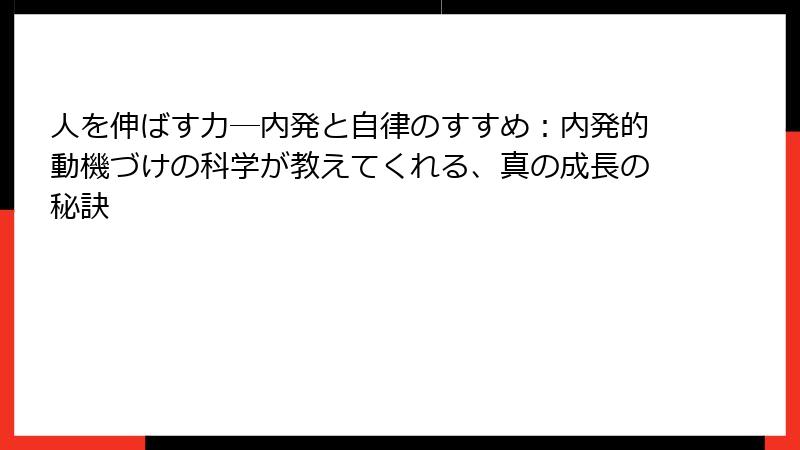 人を伸ばす力―内発と自律のすすめ：内発的動機づけの科学が教えてくれる、真の成長の秘訣