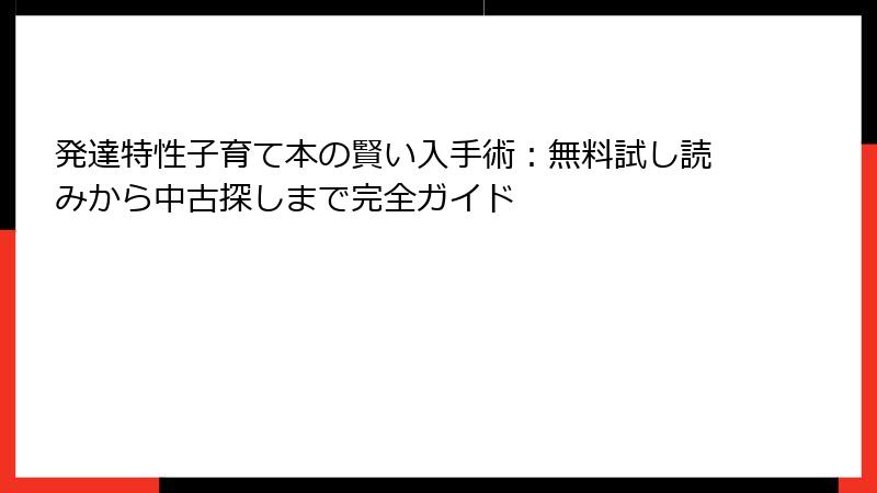 発達特性子育て本の賢い入手術：無料試し読みから中古探しまで完全ガイド