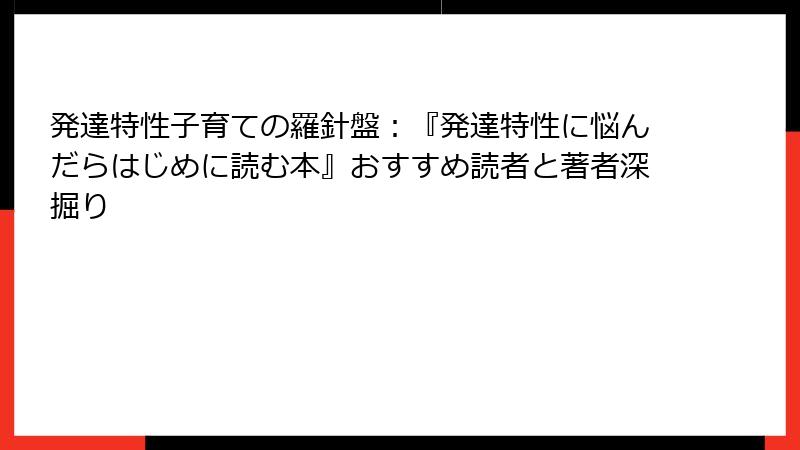 発達特性子育ての羅針盤：『発達特性に悩んだらはじめに読む本』おすすめ読者と著者深掘り